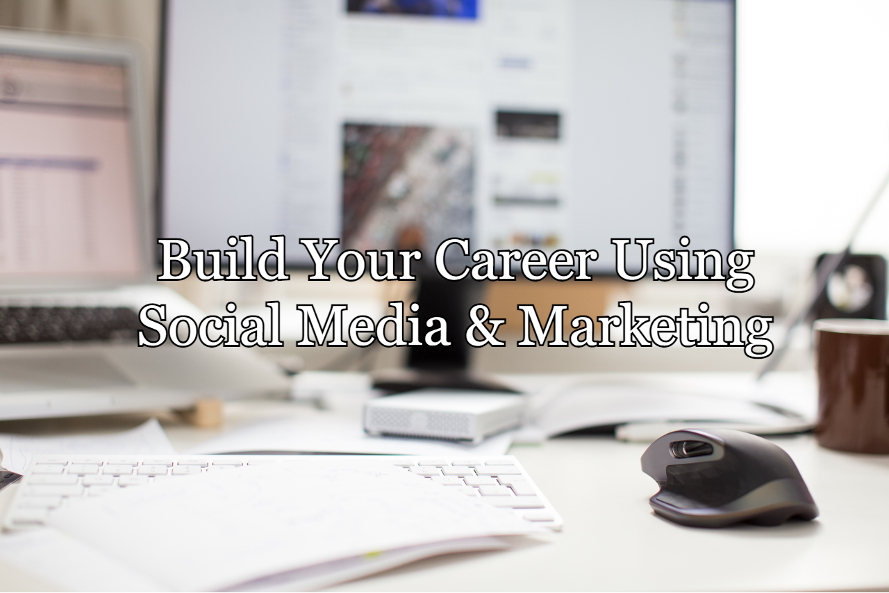 Ways to Build Your Career Using Social Media and Marketing