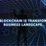 How Blockchain is Transforming Business Landscape