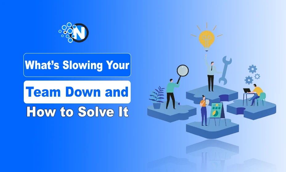 What’s Slowing Your Team Down and How to Solve It?